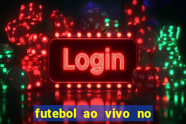 futebol ao vivo no celular futemax